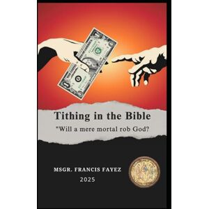 Abaskhron, Francis Fayez Tithing in the Bible Between the Old and New Testaments, and Its Applications in the Catholic Church Today Abaskhron, Francis Fayez Tithing in the Bible Between the Old and New Testaments, and Its Applications in the Catholic Church Today