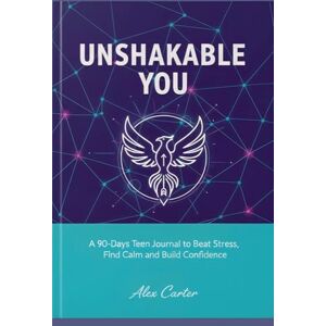 Carter, Alex - Unshakable You: A 90-Day Teen Journal to Beat Stress, Find Calm & Build Carter, Alex - Unshakable You: A 90-Day Teen Journal to Beat Stress, Find Calm & Build