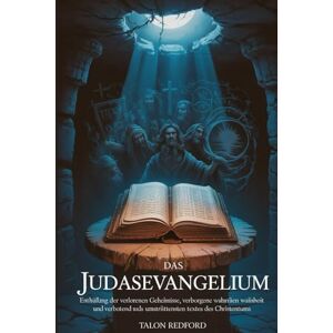 REDFORD, TALON Das Judasevangelium: Enthüllung der verlorenen Geheimnisse, verborgenen Wahrheiten und verbotenen Weisheit des umstrittensten Textes des Christentums REDFORD, TALON Das Judasevangelium: Enthüllung der verlorenen Geheimnisse, verborgenen Wahrheiten und verbotenen Weisheit des umstrittensten Textes des Christentums