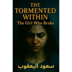 اليعقوب, سعود THE TORMENTED WITHIN: The Girl Who Broke اليعقوب, سعود THE TORMENTED WITHIN: The Girl Who Broke