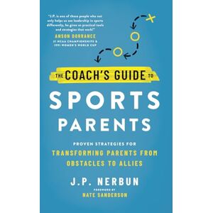 Nerbun, J.P. The Coach's Guide to Sports Parents: Proven Strategies for Transforming Parents from Obstacles to Allies Nerbun, J.P. The Coach's Guide to Sports Parents: Proven Strategies for Transforming Parents from Obstacles to Allies