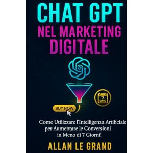 LE GRAND, ALLAN CHAT GPT NEL MARKETING DIGITALE: Come utilizzare l'intelligenza artificiale per aumentare le conversioni in meno di 7 giorni! (come usare chatgpt) LE GRAND, ALLAN CHAT GPT NEL MARKETING DIGITALE: Come utilizzare l'intelligenza artificiale per aumentare le conversioni in meno di 7 giorni! (come usare chatgpt)