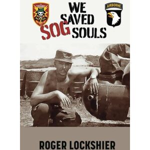 Lockshier, Roger We Saved SOG Souls: 101st Airborne Missions in Vietnam, Cambodia and Laos During the Vietnam War Lockshier, Roger We Saved SOG Souls: 101st Airborne Missions in Vietnam, Cambodia and Laos During the Vietnam War