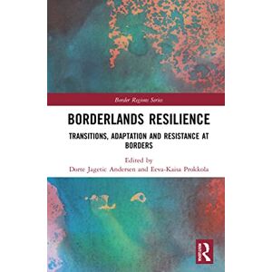 Borderlands Resilience: Transitions, Adaptation and Resistance at Borders (Border Regions Series) Borderlands Resilience: Transitions, Adaptation and Resistance at Borders (Border Regions Series)