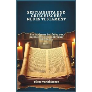 Varick Reeve, Fileas SEPTUAGINTA UND GRIECHISCHES NEUES TESTAMENT: Ein moderner Leitfaden zur Enthüllung alter apokrypher Weisheiten Varick Reeve, Fileas SEPTUAGINTA UND GRIECHISCHES NEUES TESTAMENT: Ein moderner Leitfaden zur Enthüllung alter apokrypher Weisheiten