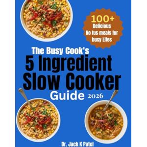 K Patel, Dr. Jack The Busy Cook's 5 ingredient slow cooker guide: Set it forget it, and savor it , wholesome meals made simple, 100 plus Effortless recipe for Busy people who love flavour with free fus K Patel, Dr. Jack The Busy Cook's 5 ingredient slow cooker guide: Set it forget it, and savor it , wholesome meals made simple, 100 plus Effortless recipe for Busy people who love flavour with free fus