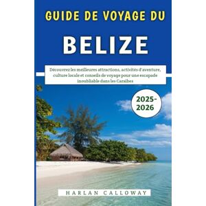 Calloway, Harlan Guide De Voyage Du Belize 2025-2026: Découvrez les meilleures attractions, activités d'aventure, culture locale et conseils de voyage pour une escapade inoubliable dans les Caraïbes Calloway, Harlan Guide De Voyage Du Belize 2025-2026: Découvrez les meilleures attractions, activités d'aventure, culture locale et conseils de voyage pour une escapade inoubliable dans les Caraïbes