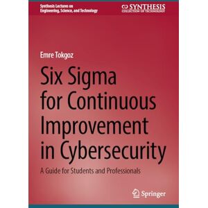 Tokgoz, Emre Six Sigma for Continuous Improvement in Cybersecurity: A Guide for Students and Professionals (Synthesis Lectures on Engineering, Science, and Technology) Tokgoz, Emre Six Sigma for Continuous Improvement in Cybersecurity: A Guide for Students and Professionals (Synthesis Lectures on Engineering, Science, and Technology)