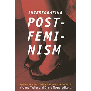 Interrogating Postfeminism: Gender and the Politics of Popular Culture (Console-ing Passions) Interrogating Postfeminism: Gender and the Politics of Popular Culture (Console-ing Passions)