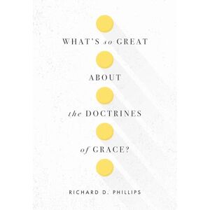 Philips What's So Great About the Doctrines of Grace? Philips What's So Great About the Doctrines of Grace?