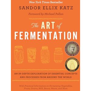 Sandor Ellix Katz The Art of Fermentation: New York Times Bestseller Sandor Ellix Katz The Art of Fermentation: New York Times Bestseller