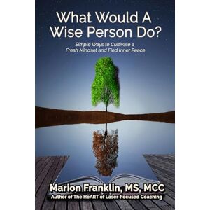 Franklin, Marion What Would a Wise Person Do?: Simple Ways to Cultivate a Fresh Mindset and Find Inner Peace (Personal and Professional Growth) Franklin, Marion What Would a Wise Person Do?: Simple Ways to Cultivate a Fresh Mindset and Find Inner Peace (Personal and Professional Growth)
