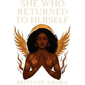 Amara, Brittany She Who Returned to Herself: A journey through the divine feminine, healing, and rebirth (Legacy of She) Amara, Brittany She Who Returned to Herself: A journey through the divine feminine, healing, and rebirth (Legacy of She)