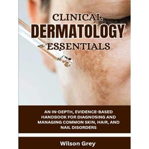 Wilson Clinical Dermatology Essentials: An In-Depth, Evidence-Based Handbook for Diagnosing and Managing Common Skin, Hair, and Nail Disorders Wilson Clinical Dermatology Essentials: An In-Depth, Evidence-Based Handbook for Diagnosing and Managing Common Skin, Hair, and Nail Disorders