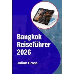 Cross Bangkok Reiseführer 2026: Erleben Sie Thailands Hauptstadt durch Kultur, Küche und clevere Reisegeheimnisse Cross Bangkok Reiseführer 2026: Erleben Sie Thailands Hauptstadt durch Kultur, Küche und clevere Reisegeheimnisse