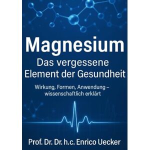Uecker, Enrico Magnesium – Das vergessene Schlüsselmineral: Wirkung, Vielfalt und wissenschaftliche Grundlagen: Das Multitalent für Nerven, Herz, Muskeln und mehr Uecker, Enrico Magnesium – Das vergessene Schlüsselmineral: Wirkung, Vielfalt und wissenschaftliche Grundlagen: Das Multitalent für Nerven, Herz, Muskeln und mehr