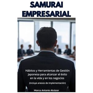 Alcazar Ballesteros, Marco Antonio Samurai Empresarial: Hábitos y Herramientas de Gestión Japonesa para alcanzar el éxito en la vida y en los negocios Alcazar Ballesteros, Marco Antonio Samurai Empresarial: Hábitos y Herramientas de Gestión Japonesa para alcanzar el éxito en la vida y en los negocios