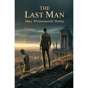 Shelley, Mary Wollstonecraft The Last Man: Annotated Shelley, Mary Wollstonecraft The Last Man: Annotated