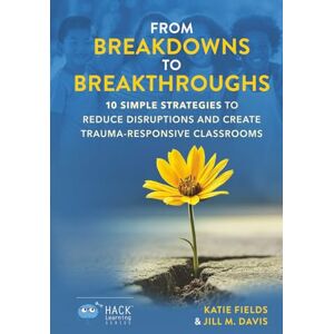 Fields, Dr. Katie From Breakdowns to Breakthroughs: 10 Simple Strategies to Reduce Disruptions and Create Trauma-Responsive Classrooms (Hack Learning Series) Fields, Dr. Katie From Breakdowns to Breakthroughs: 10 Simple Strategies to Reduce Disruptions and Create Trauma-Responsive Classrooms (Hack Learning Series)