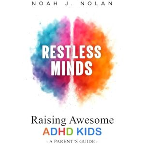 Nolan, Noah J. Restless Minds: Raising Awesome ADHD Kids – A Parent’s Guide Nolan, Noah J. Restless Minds: Raising Awesome ADHD Kids – A Parent’s Guide