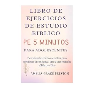 Preston, Amelia Grace Libro de ejercicios de estudio bíblico de 5 minutos para adolescentes: Devocionales diarios sencillos para fortalecer la confianza, la fe y una relación sólida con Dios Preston, Amelia Grace Libro de ejercicios de estudio bíblico de 5 minutos para adolescentes: Devocionales diarios sencillos para fortalecer la confianza, la fe y una relación sólida con Dios
