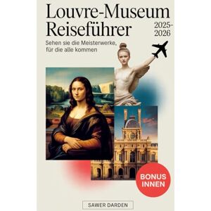 Darden, Sawyer Louvre-Museum Reiseführer 2025–2026: Sehen Sie die Meisterwerke, für die alle kommen: Erkunden Sie die berühmtesten Schätze des Louvre Mona Lisa, ... mit Expertentipps, Karten und Routen... Darden, Sawyer Louvre-Museum Reiseführer 2025–2026: Sehen Sie die Meisterwerke, für die alle kommen: Erkunden Sie die berühmtesten Schätze des Louvre Mona Lisa, ... mit Expertentipps, Karten und Routen...