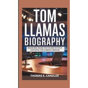 E. CANDLER, THOMAS TOM LLAMAS BIOGRAPHY: Breaking News, Building Trust-Exploring the Path of an Influential Voice in American Journalism E. CANDLER, THOMAS TOM LLAMAS BIOGRAPHY: Breaking News, Building Trust-Exploring the Path of an Influential Voice in American Journalism