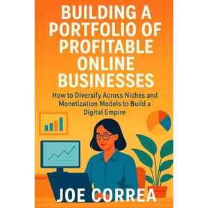 Correa, Joe Building a Portfolio of Profitable Online Businesses: How to Diversify Across Niches and Monetization Models to Build a Digital Empire: 7 (Digital Dealmakers) Correa, Joe Building a Portfolio of Profitable Online Businesses: How to Diversify Across Niches and Monetization Models to Build a Digital Empire: 7 (Digital Dealmakers)