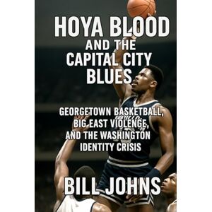 Johns, Bill Hoya Blood and the Capital City Blues: Georgetown Basketball, Big East Violence, and the Washington Identity Crisis (Above the Rim) Johns, Bill Hoya Blood and the Capital City Blues: Georgetown Basketball, Big East Violence, and the Washington Identity Crisis (Above the Rim)