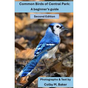 Baker, Colby Max Common Birds of Central Park: A beginner's guide (2nd Edition) Baker, Colby Max Common Birds of Central Park: A beginner's guide (2nd Edition)