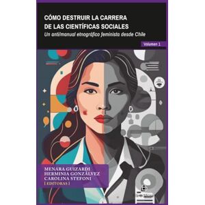 Guizardi, Menara Cómo destruir la carrera de las científicas sociales: Volumen 1: Un anti/manual etnográfico feminista desde Chile Guizardi, Menara Cómo destruir la carrera de las científicas sociales: Volumen 1: Un anti/manual etnográfico feminista desde Chile