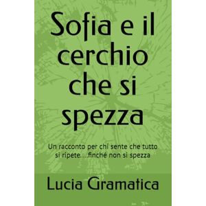 Gramatica, Lucia Sofia e il cerchio che si spezza: Un racconto per chi sente che tutto si ripete....finché non si spezza Gramatica, Lucia Sofia e il cerchio che si spezza: Un racconto per chi sente che tutto si ripete....finché non si spezza