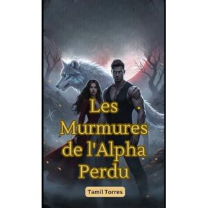 Torres, Tamil Les Murmures de l'Alpha Perdu: Une romance paranormale d' , sur le destin et l' , la rédemption Torres, Tamil Les Murmures de l'Alpha Perdu: Une romance paranormale d' , sur le destin et l' , la rédemption