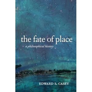 Casey, Edward The Fate of Place: A Philosophical History Casey, Edward The Fate of Place: A Philosophical History