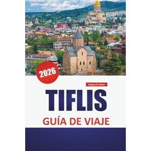 Askew, Dwayne B. TIFLIS GUÍA DE VIAJE 2026: Distritos históricos, baños de azufre, cocina local, excursiones de un día y lugares culturales destacados en la vibrante capital de Georgia Askew, Dwayne B. TIFLIS GUÍA DE VIAJE 2026: Distritos históricos, baños de azufre, cocina local, excursiones de un día y lugares culturales destacados en la vibrante capital de Georgia