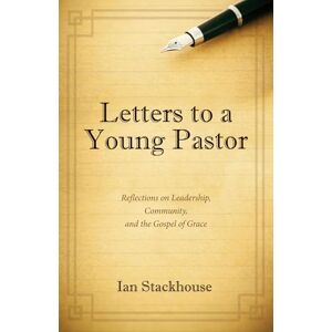 Stackhouse, Ian Letters to a Young Pastor: Reflections on Leadership, Community, and the Gospel of Grace Stackhouse, Ian Letters to a Young Pastor: Reflections on Leadership, Community, and the Gospel of Grace