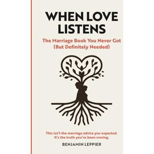 Leppier, Mr Benjamin Shaun When Love Listens: The Marriage Book You Never Got (But Definitely Needed) Leppier, Mr Benjamin Shaun When Love Listens: The Marriage Book You Never Got (But Definitely Needed)