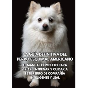 Books, Inkspire La Guía Definitiva del Perro Esquimal Americano: El Manual Completo para Criar, Entrenar y Cuidar a Este Perro de Compañía Inteligente y Leal Books, Inkspire La Guía Definitiva del Perro Esquimal Americano: El Manual Completo para Criar, Entrenar y Cuidar a Este Perro de Compañía Inteligente y Leal