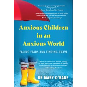O'Kane, Dr Mary Anxious Children in an Anxious World: Facing Fears and Finding Brave O'Kane, Dr Mary Anxious Children in an Anxious World: Facing Fears and Finding Brave