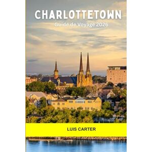 Carter, Luis Charlottetown Guide de voyage 2026: Découvrez le berceau de la Confédération au Canada : charme, culture et chaleur des petites villes Carter, Luis Charlottetown Guide de voyage 2026: Découvrez le berceau de la Confédération au Canada : charme, culture et chaleur des petites villes