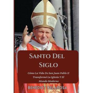 Delarosa, Benedict Santo Del Siglo: Cómo La Vida De San Juan Pablo II Transformó La Iglesia Y El Mundo Moderno (Biografía de un santo católico) Delarosa, Benedict Santo Del Siglo: Cómo La Vida De San Juan Pablo II Transformó La Iglesia Y El Mundo Moderno (Biografía de un santo católico)