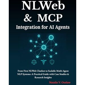Outlaw, Natalie V NLWeb and MCP Integration for AI Agents: From First NLWeb Chatbot to Scalable Multi-Agent NLP Systems: A Practical Guide with Case Studies & Research Insights Outlaw, Natalie V NLWeb and MCP Integration for AI Agents: From First NLWeb Chatbot to Scalable Multi-Agent NLP Systems: A Practical Guide with Case Studies & Research Insights