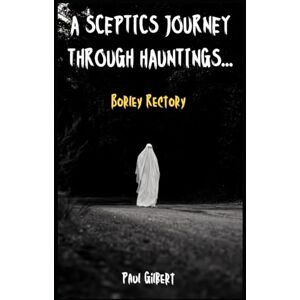 Gilbert, Paul A Sceptics Journey through Hauntings...Borley Rectory Gilbert, Paul A Sceptics Journey through Hauntings...Borley Rectory