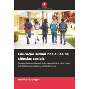 Groeger, Annika Educação sexual nas aulas de ciências sociais: Observações exemplares de aulas na quarta série e entrevistas orientadas com professoras na Baixa Saxónia Groeger, Annika Educação sexual nas aulas de ciências sociais: Observações exemplares de aulas na quarta série e entrevistas orientadas com professoras na Baixa Saxónia