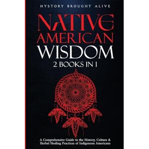 Brought Alive, History Native American Wisdom: A Comprehensive Guide to The History, Culture & Herbal Healing Practices of Indigenous Americans: (2 Books in 1) Brought Alive, History Native American Wisdom: A Comprehensive Guide to The History, Culture & Herbal Healing Practices of Indigenous Americans: (2 Books in 1)