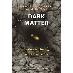 Marsh, David J. E. Dark Matter: Evidence, Theory, and Constraints: 64 (Princeton Series in Astrophysics) Marsh, David J. E. Dark Matter: Evidence, Theory, and Constraints: 64 (Princeton Series in Astrophysics)