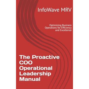 MRV, InfoWave The Proactive COO Operational Leadership Manual: Optimizing Business Operations for Efficiency and Excellence (Executive Leadership Handbook Series) MRV, InfoWave The Proactive COO Operational Leadership Manual: Optimizing Business Operations for Efficiency and Excellence (Executive Leadership Handbook Series)