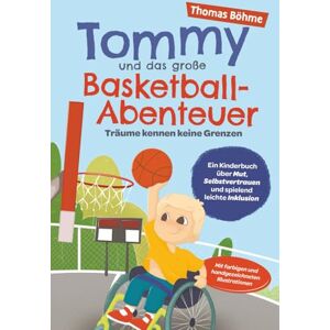 Böhme, Thomas Tommy und das große Basketball-Abenteuer – Träume kennen keine Grenzen: Ein Kinderbuch über Mut, Selbstvertrauen und spielend leichte Inklusion. Mit farbigen und handgezeichneten Illustrationen Böhme, Thomas Tommy und das große Basketball-Abenteuer – Träume kennen keine Grenzen: Ein Kinderbuch über Mut, Selbstvertrauen und spielend leichte Inklusion. Mit farbigen und handgezeichneten Illustrationen
