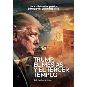 Avraham, Rab Dan Ben Trump, el Mesías y el Tercer Templo: Un análisis sobre política, profecía y el destino de Israel Avraham, Rab Dan Ben Trump, el Mesías y el Tercer Templo: Un análisis sobre política, profecía y el destino de Israel