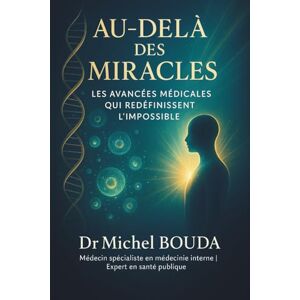 BOUDA, Michel Au-delà des Miracles: Les Avancées Médicales qui Redéfinissent l'Impossible BOUDA, Michel Au-delà des Miracles: Les Avancées Médicales qui Redéfinissent l'Impossible